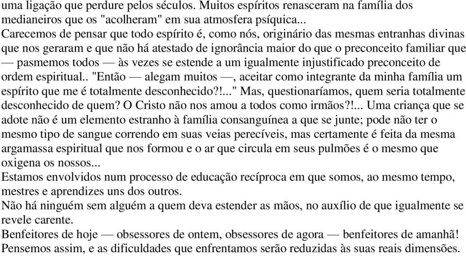 todos às vezes se estende a um igualmente injustificado preconceito de ordem espiritual.. "Então alegam muitos, aceitar como integrante da minha família um espírito que me é totalmente desconhecido?