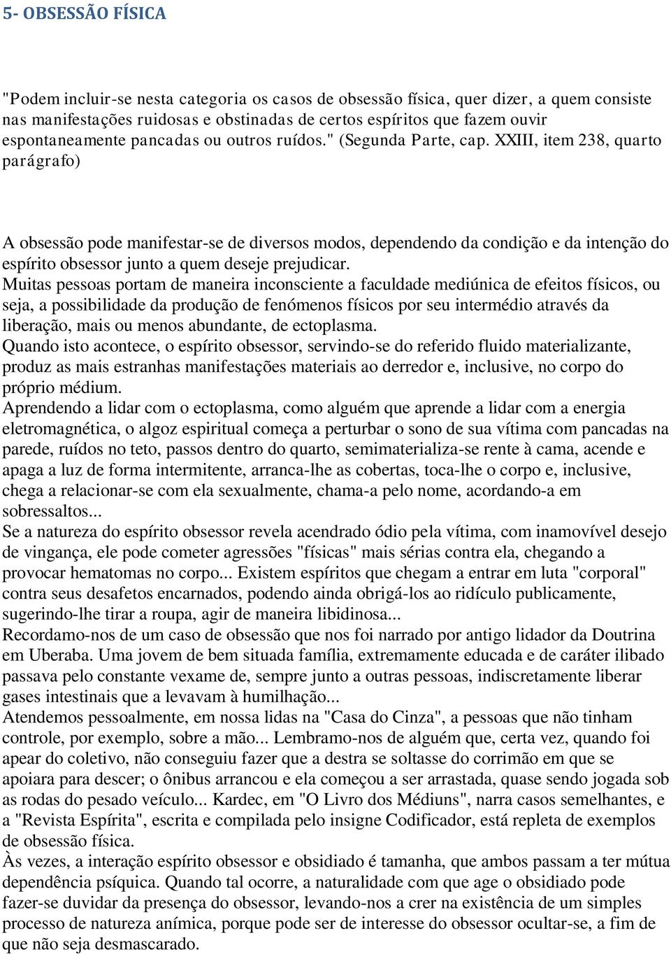 XXIII, item 238, quarto parágrafo) A obsessão pode manifestar-se de diversos modos, dependendo da condição e da intenção do espírito obsessor junto a quem deseje prejudicar.