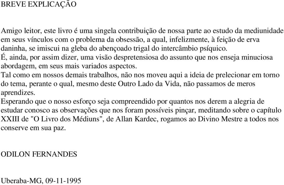 É, ainda, por assim dizer, uma visão despretensiosa do assunto que nos enseja minuciosa abordagem, em seus mais variados aspectos.