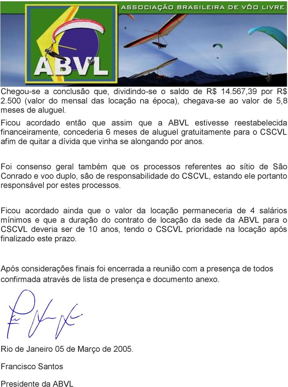 Foi consenso geral também que os processos referentes ao sítio de São Conrado e voo duplo, são de responsabilidade do CSCVL, estando ele portanto responsável por estes processos.