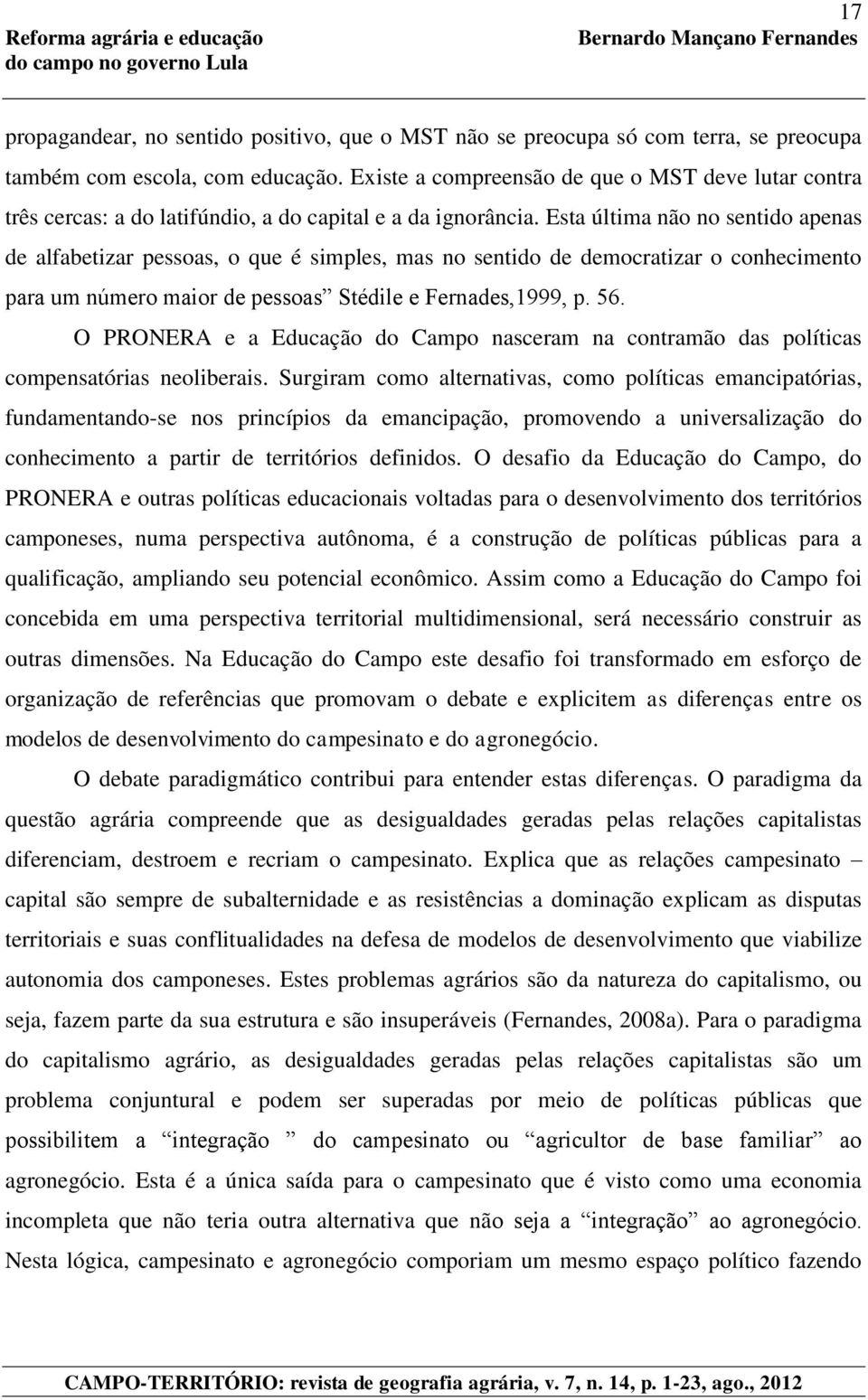 Esta última não no sentido apenas de alfabetizar pessoas, o que é simples, mas no sentido de democratizar o conhecimento para um número maior de pessoas Stédile e Fernades,1999, p. 56.