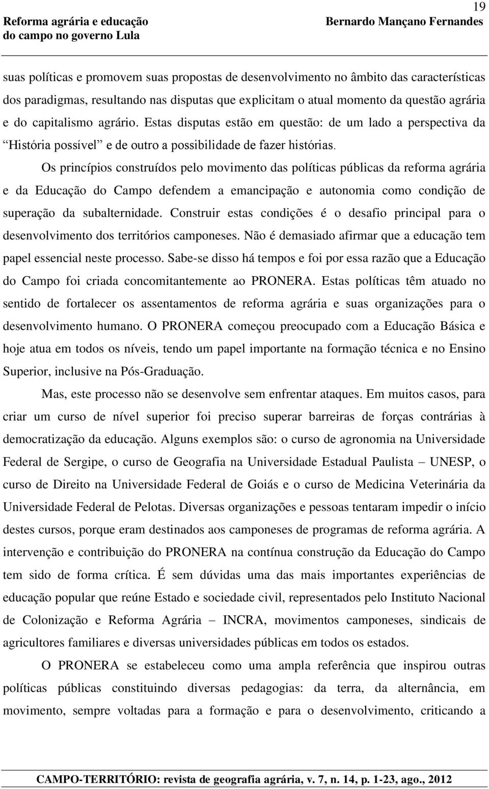 Os princípios construídos pelo movimento das políticas públicas da reforma agrária e da Educação do Campo defendem a emancipação e autonomia como condição de superação da subalternidade.