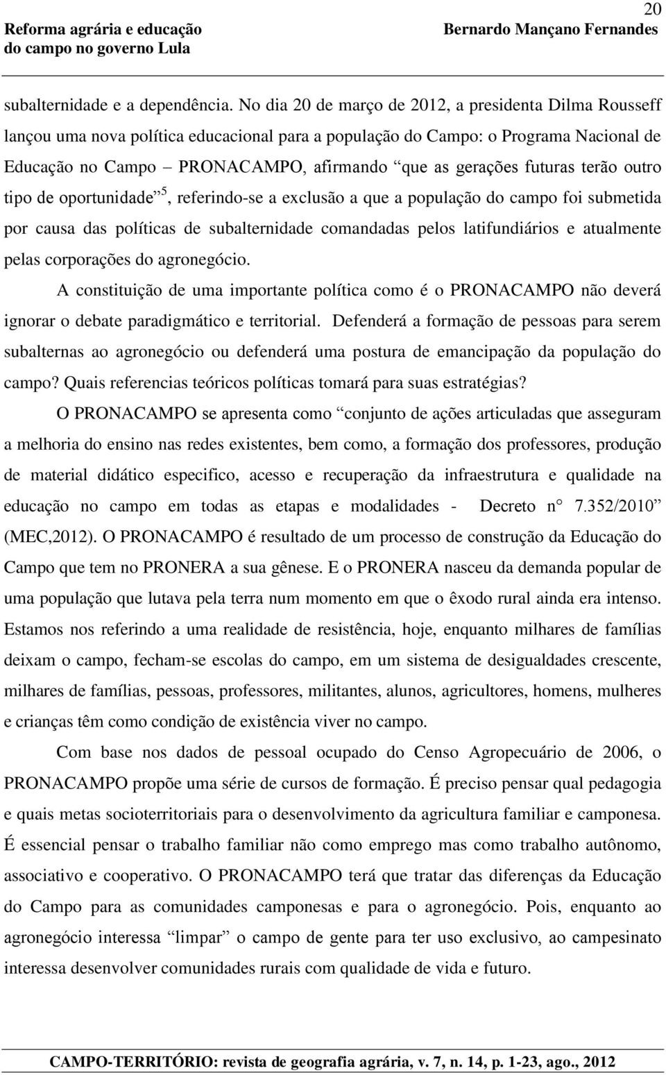 futuras terão outro tipo de oportunidade 5, referindo-se a exclusão a que a população do campo foi submetida por causa das políticas de subalternidade comandadas pelos latifundiários e atualmente