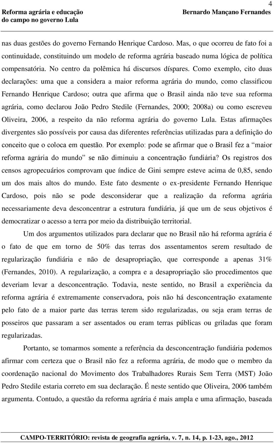 Como exemplo, cito duas declarações: uma que a considera a maior reforma agrária do mundo, como classificou Fernando Henrique Cardoso; outra que afirma que o Brasil ainda não teve sua reforma