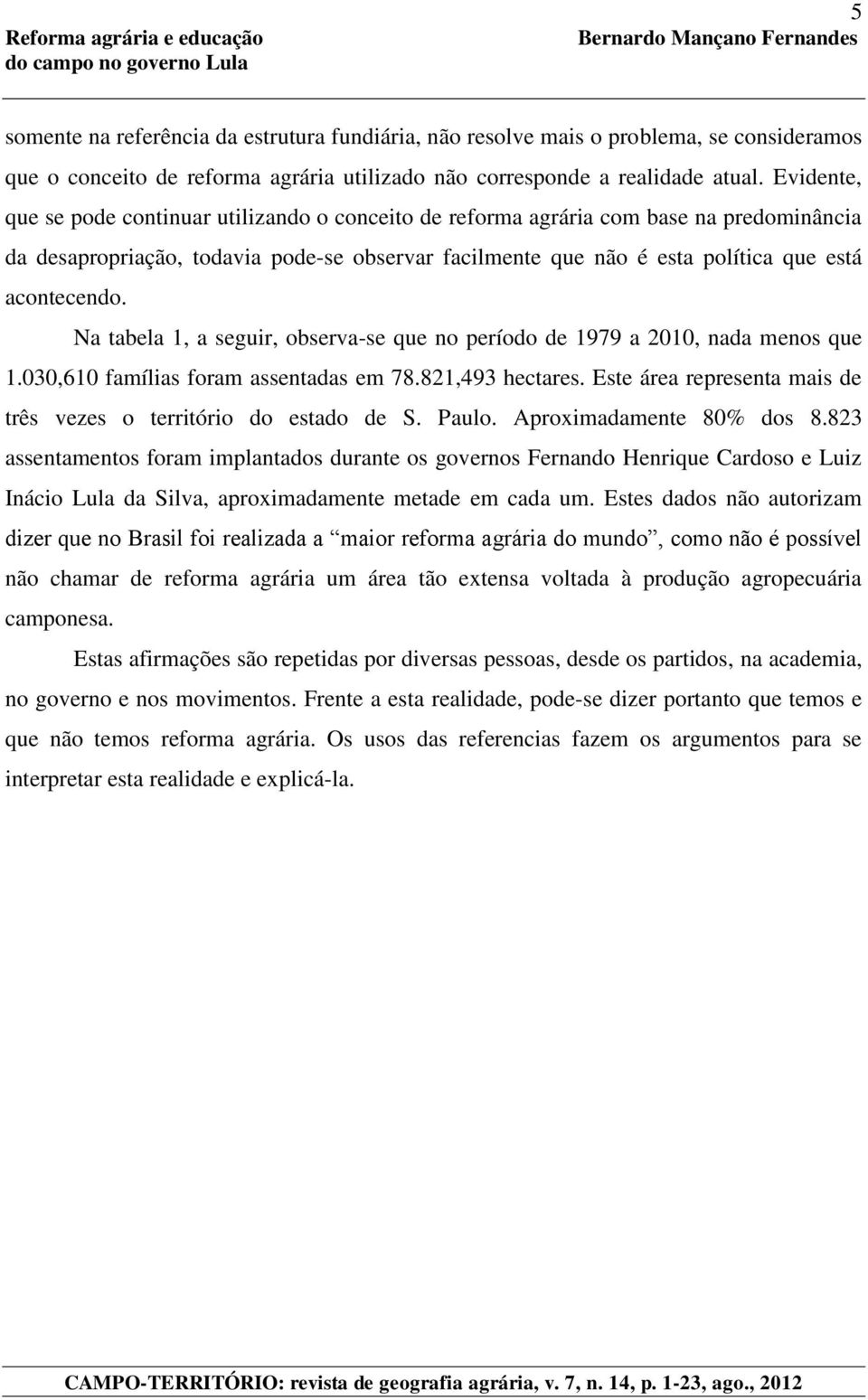 Na tabela 1, a seguir, observa-se que no período de 1979 a 2010, nada menos que 1.030,610 famílias foram assentadas em 78.821,493 hectares.