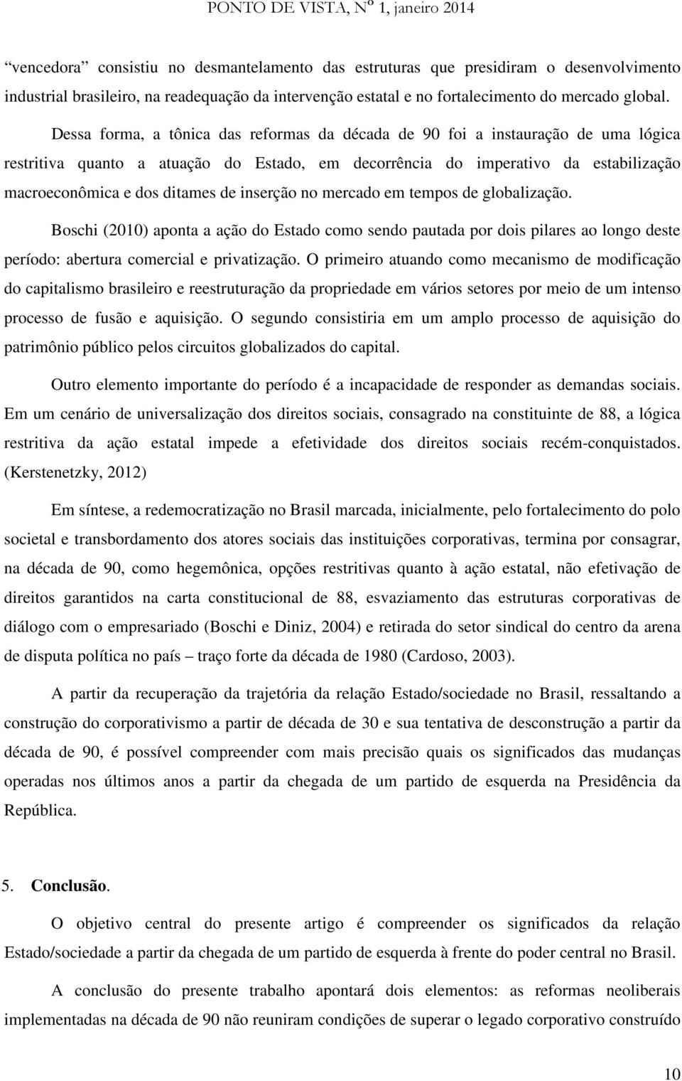 inserção no mercado em tempos de globalização. Boschi (2010) aponta a ação do Estado como sendo pautada por dois pilares ao longo deste período: abertura comercial e privatização.