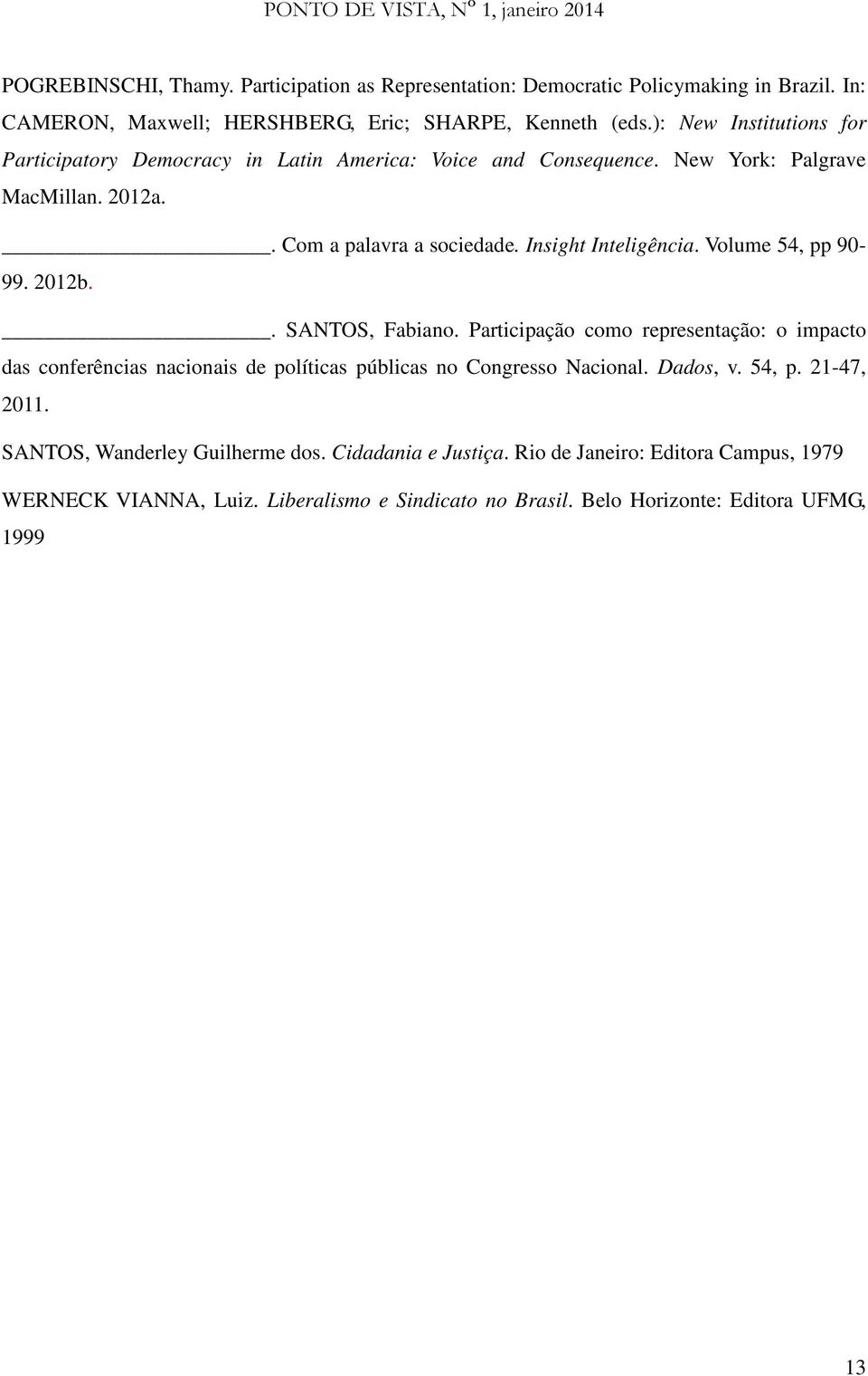 Volume 54, pp 90-99. 2012b.. SANTOS, Fabiano. Participação como representação: o impacto das conferências nacionais de políticas públicas no Congresso Nacional. Dados, v.
