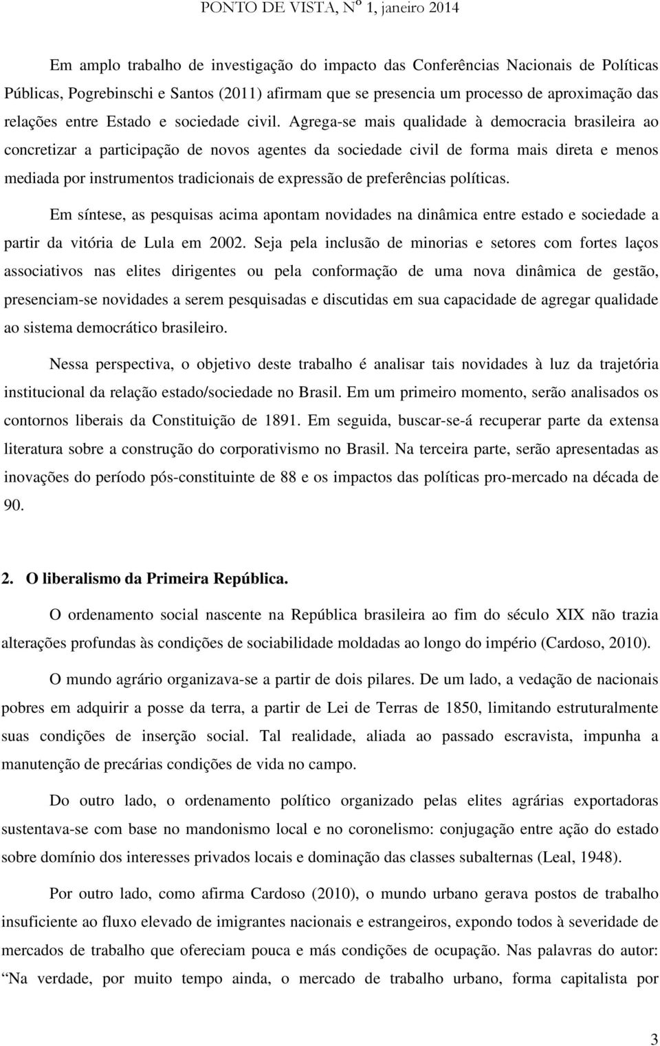 Agrega-se mais qualidade à democracia brasileira ao concretizar a participação de novos agentes da sociedade civil de forma mais direta e menos mediada por instrumentos tradicionais de expressão de