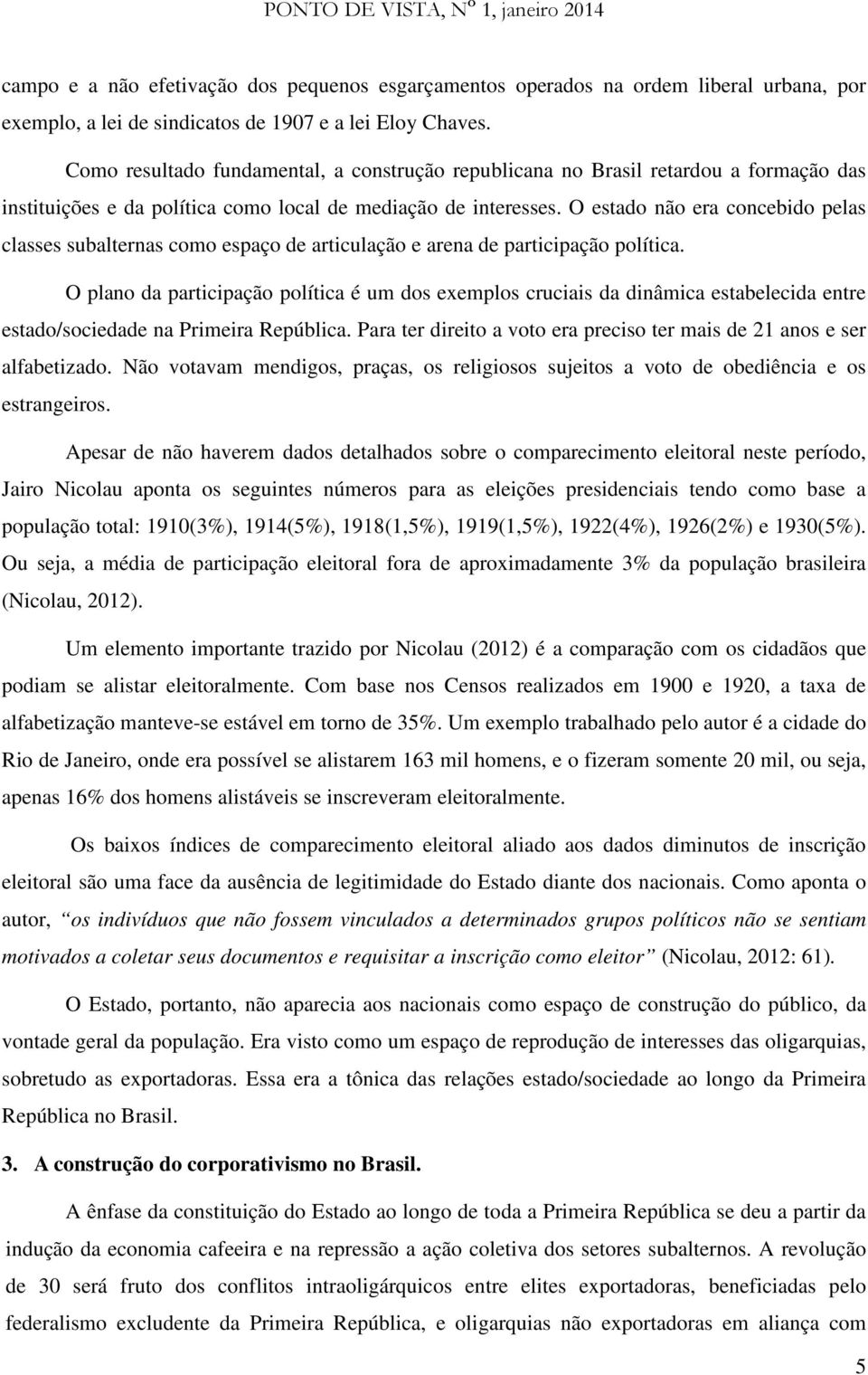 O estado não era concebido pelas classes subalternas como espaço de articulação e arena de participação política.