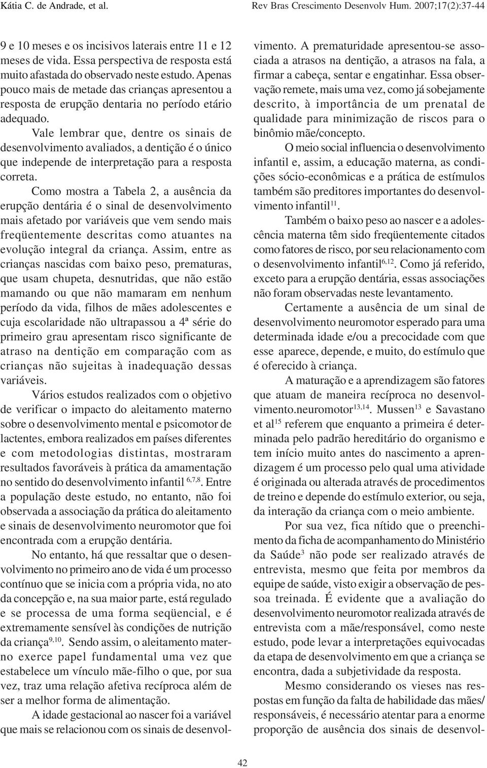 Vale lembrar que, dentre os sinais de desenvolvimento avaliados, a dentição é o único que independe de interpretação para a resposta correta.