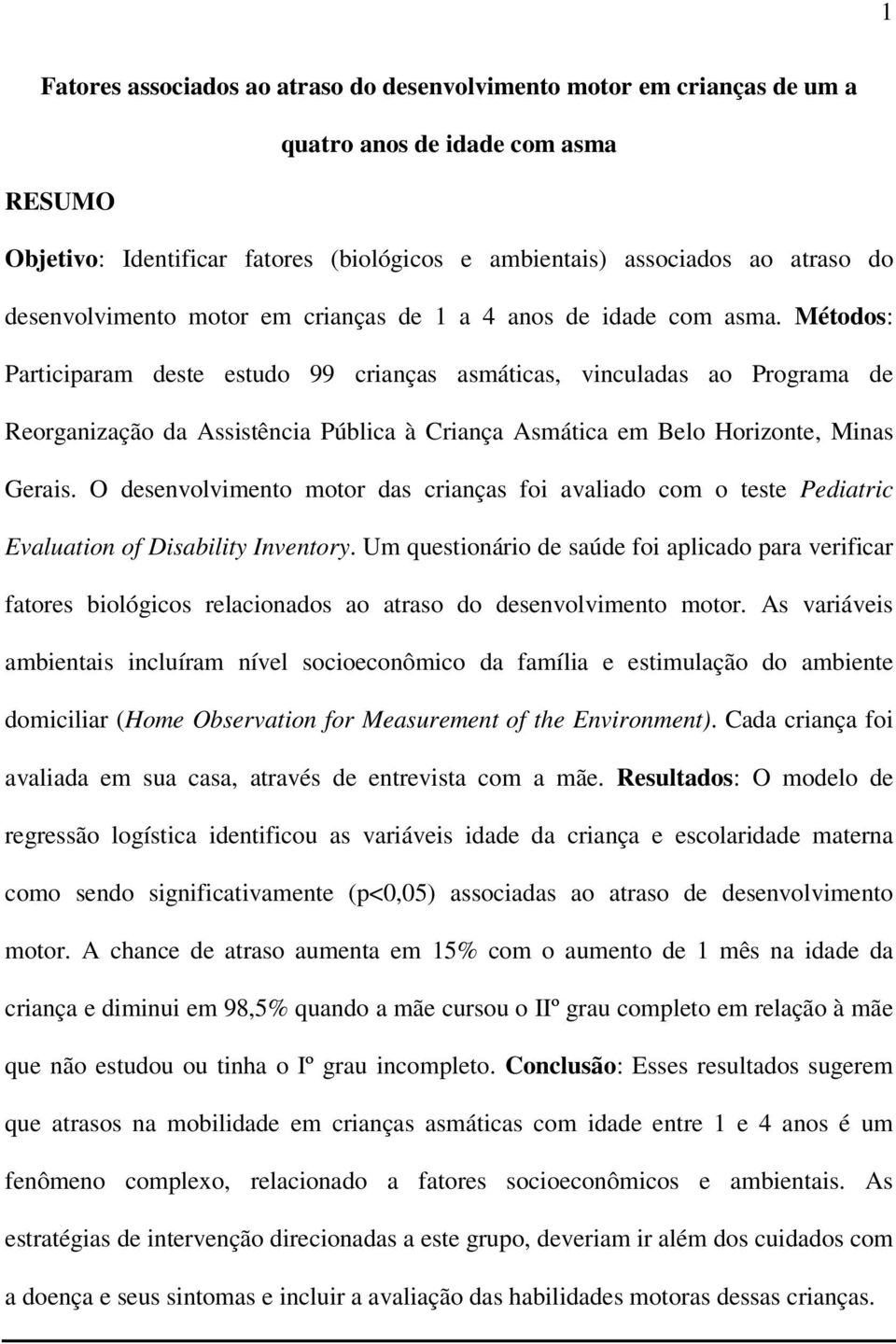 Métodos: Participaram deste estudo 99 crianças asmáticas, vinculadas ao Programa de Reorganização da Assistência Pública à Criança Asmática em Belo Horizonte, Minas Gerais.