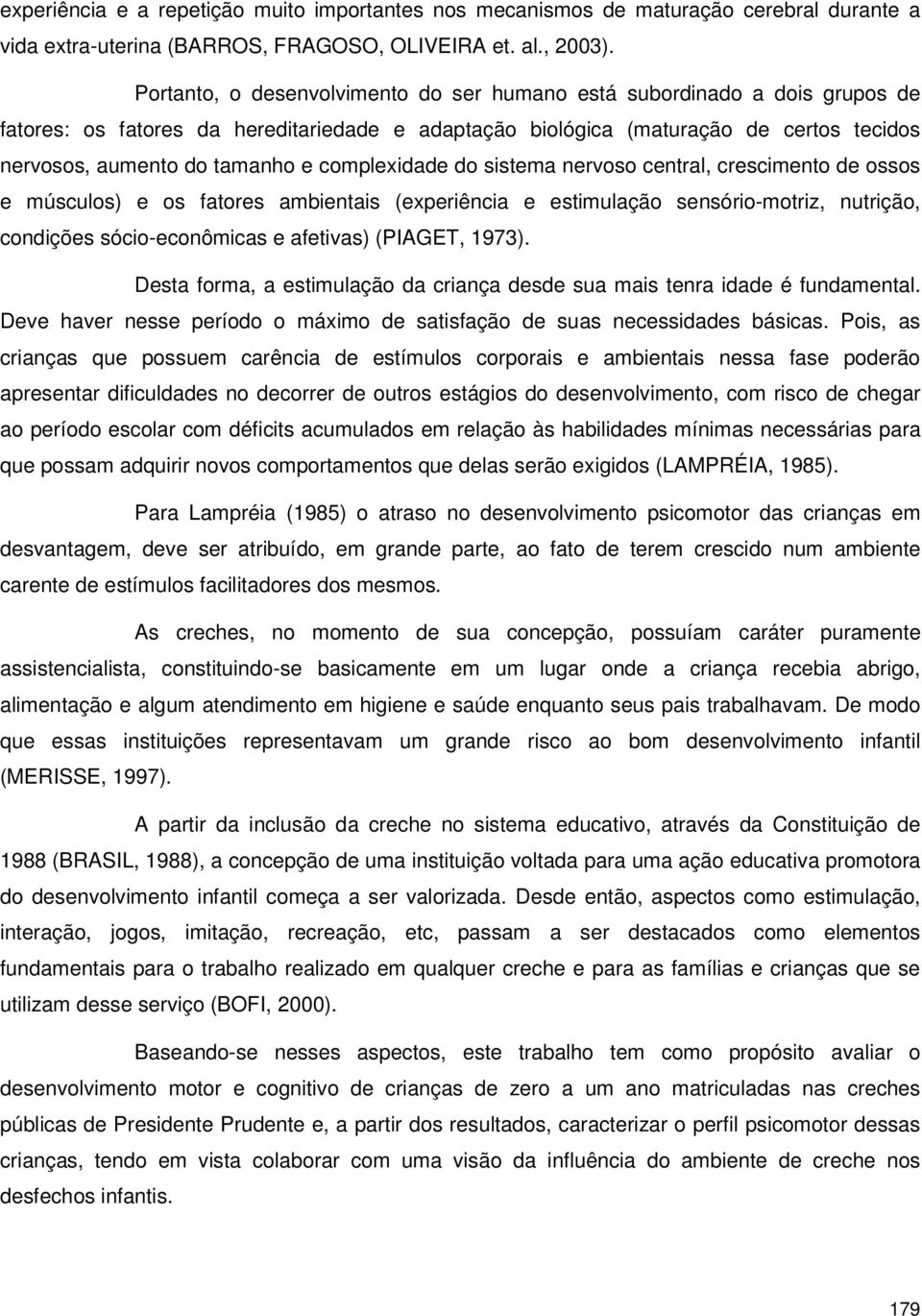 complexidade do sistema nervoso central, crescimento de ossos e músculos) e os fatores ambientais (experiência e estimulação sensório-motriz, nutrição, condições sócio-econômicas e afetivas) (PIAGET,