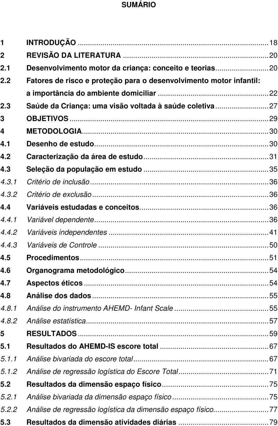 3 Seleção da população em estudo... 35 4.3.1 Critério de inclusão... 36 4.3.2 Critério de exclusão... 36 4.4 Variáveis estudadas e conceitos... 36 4.4.1 Variável dependente... 36 4.4.2 Variáveis independentes.