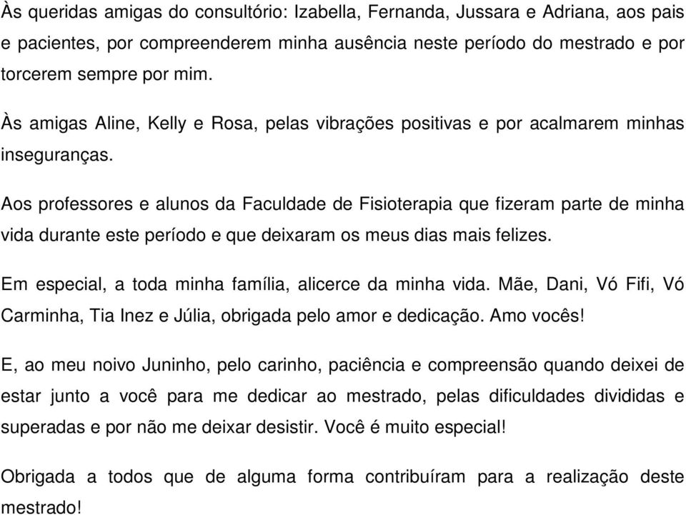 Aos professores e alunos da Faculdade de Fisioterapia que fizeram parte de minha vida durante este período e que deixaram os meus dias mais felizes.