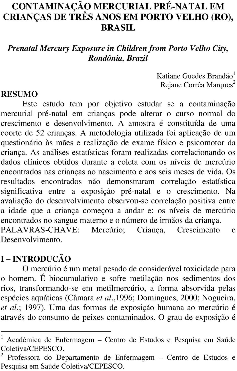 A amostra é constituída de uma coorte de 52 crianças. A metodologia utilizada foi aplicação de um questionário às mães e realização de exame físico e psicomotor da criança.