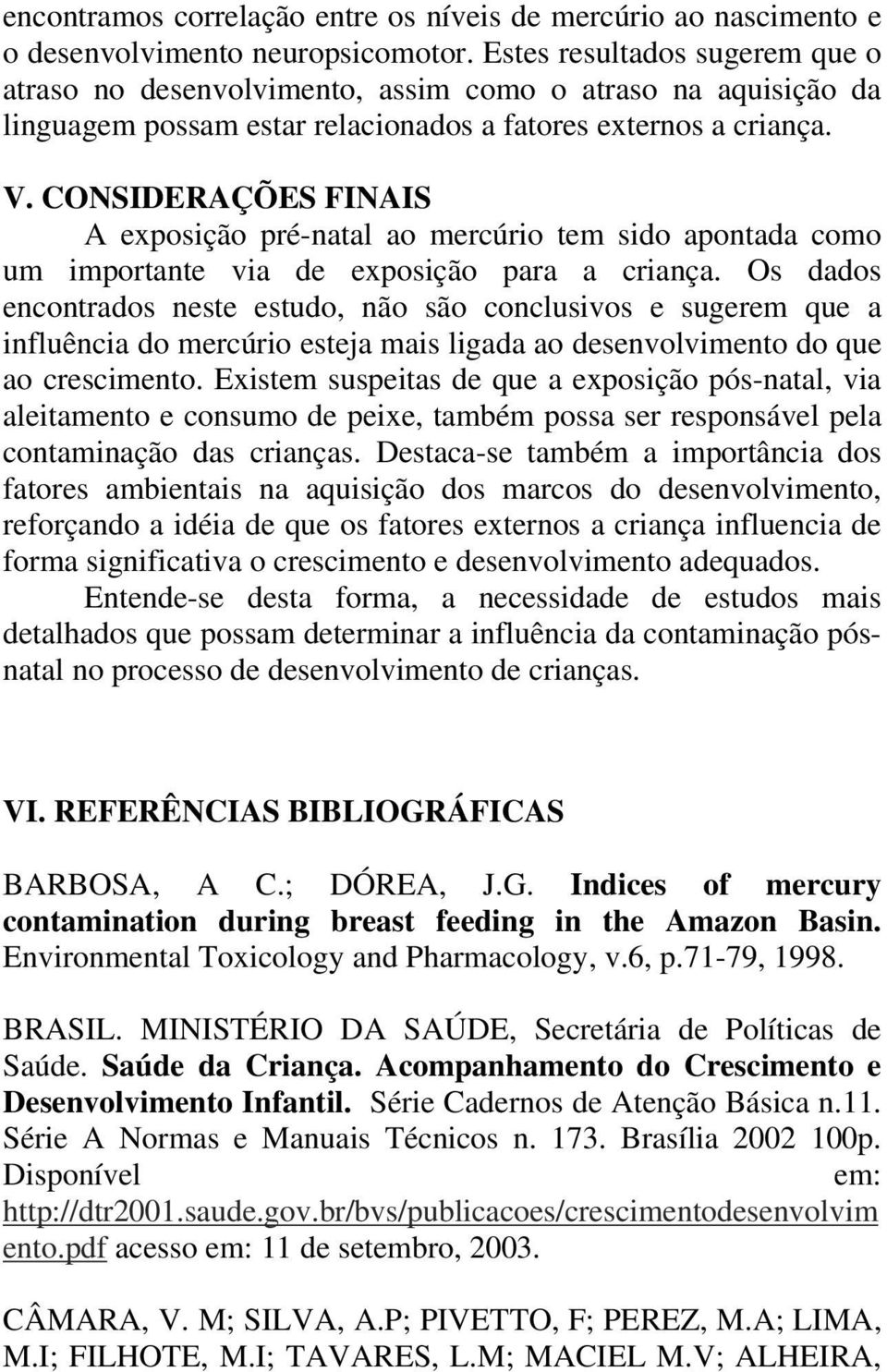 CONSIDERAÇÕES FINAIS A exposição pré-natal ao mercúrio tem sido apontada como um importante via de exposição para a criança.