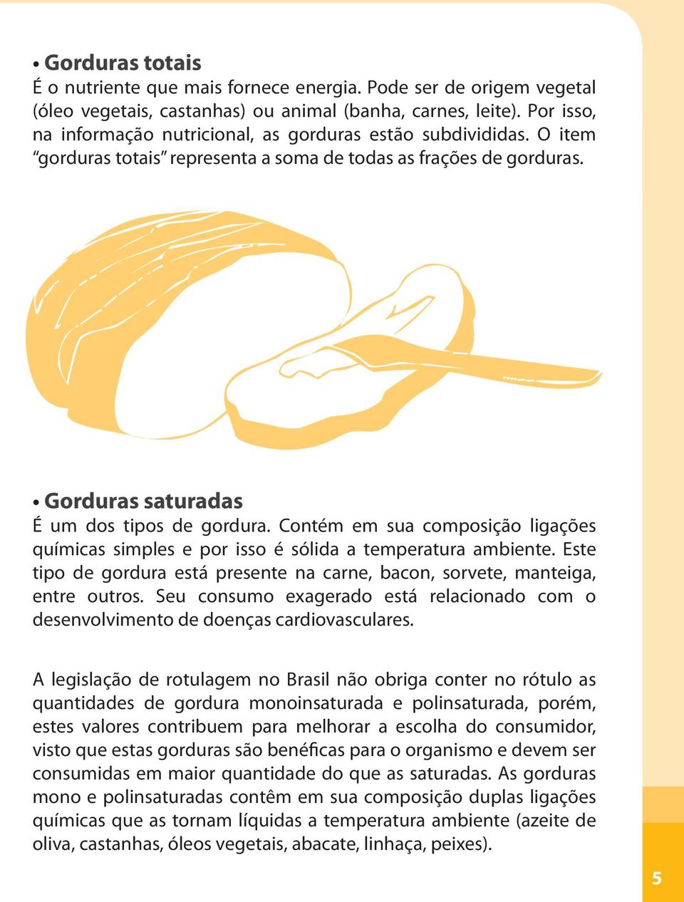 Contém em sua composição ligações químicas simples e por isso é sólida a temperatura ambiente. Este tipo de gordura está presente na carne, bacon, sorvete, manteiga, entre outros.