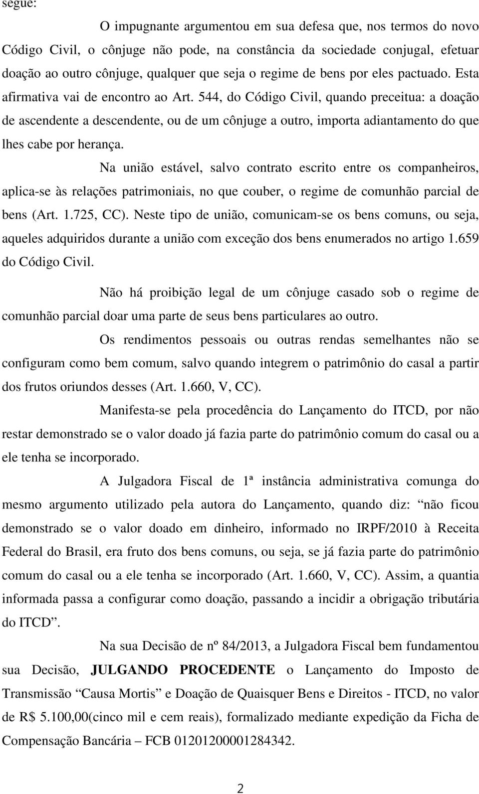 544, do Código Civil, quando preceitua: a doação de ascendente a descendente, ou de um cônjuge a outro, importa adiantamento do que lhes cabe por herança.