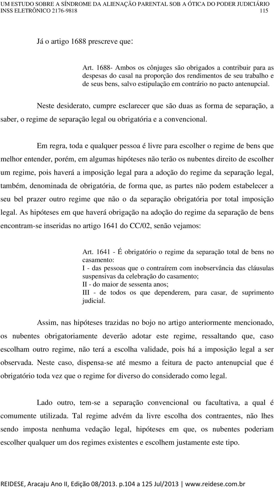 Neste desiderato, cumpre esclarecer que são duas as forma de separação, a saber, o regime de separação legal ou obrigatória e a convencional.