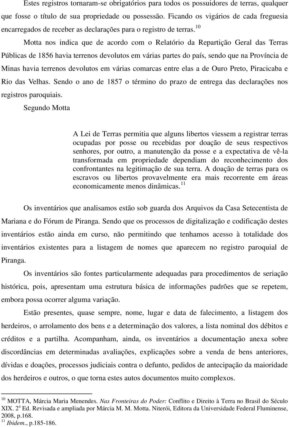 10 Motta nos indica que de acordo com o Relatório da Repartição Geral das Terras Públicas de 1856 havia terrenos devolutos em várias partes do país, sendo que na Província de Minas havia terrenos