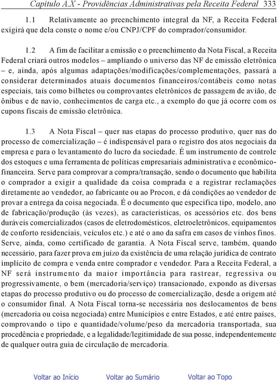 2 A fim de facilitar a emissão e o preenchimento da Nota Fiscal, a Receita Federal criará outros modelos ampliando o universo das NF de emissão eletrônica e, ainda, após algumas