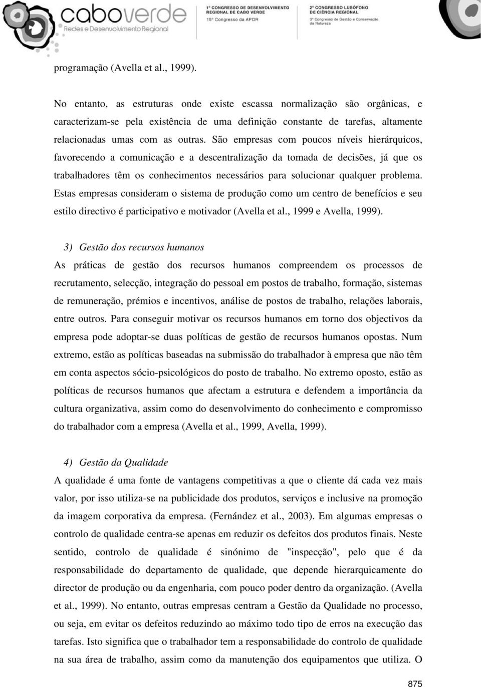 São empresas com poucos níveis hierárquicos, favorecendo a comunicação e a descentralização da tomada de decisões, já que os trabalhadores têm os conhecimentos necessários para solucionar qualquer