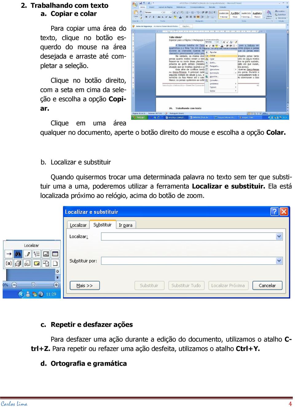 Ela está localizada próximo ao relógio, acima do botão de zoom. c. Repetir e desfazer ações Para desfazer uma ação durante a edição do documento, utilizamos o atalho C- trl+z.