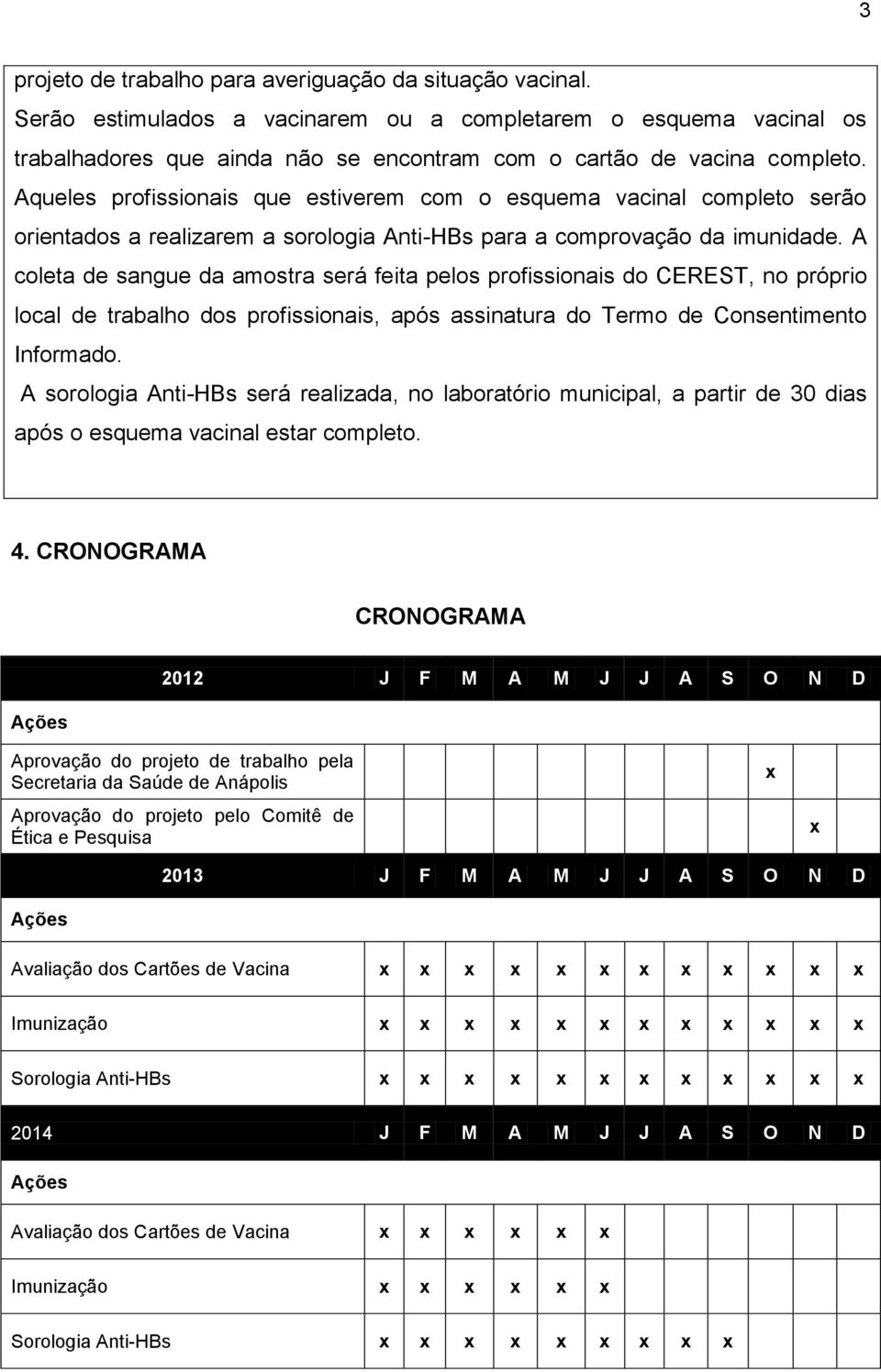 Aqueles profissionais que estiverem com o esquema vacinal completo serão orientados a realizarem a sorologia Anti-HBs para a comprovação da imunidade.