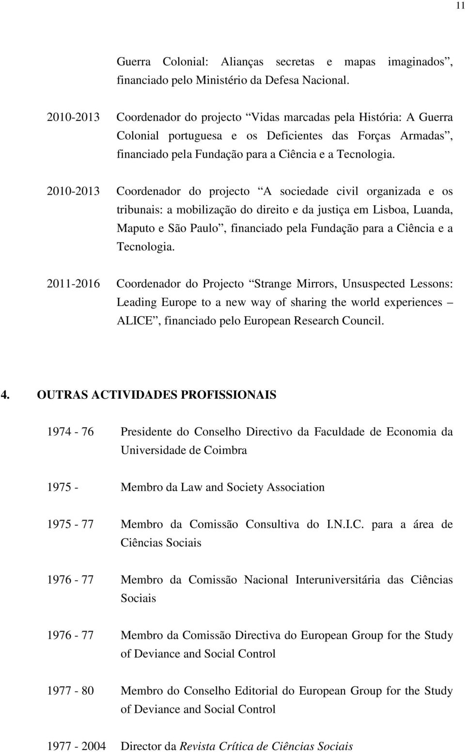 2010-2013 Coordenador do projecto A sociedade civil organizada e os tribunais: a mobilização do direito e da justiça em Lisboa, Luanda, Maputo e São Paulo, financiado pela Fundação para a Ciência e a