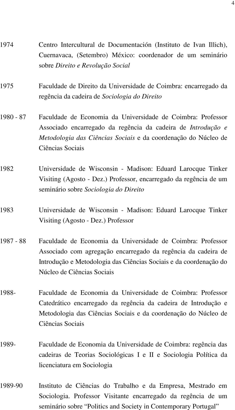 de Introdução e Metodologia das Ciências Sociais e da coordenação do Núcleo de Ciências Sociais 1982 Universidade de Wisconsin - Madison: Eduard Larocque Tinker Visiting (Agosto - Dez.