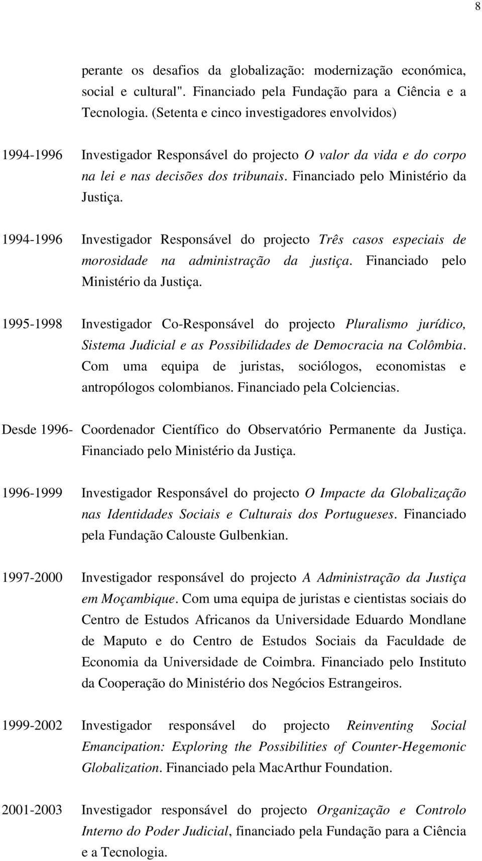 1994-1996 Investigador Responsável do projecto Três casos especiais de morosidade na administração da justiça. Financiado pelo Ministério da Justiça.