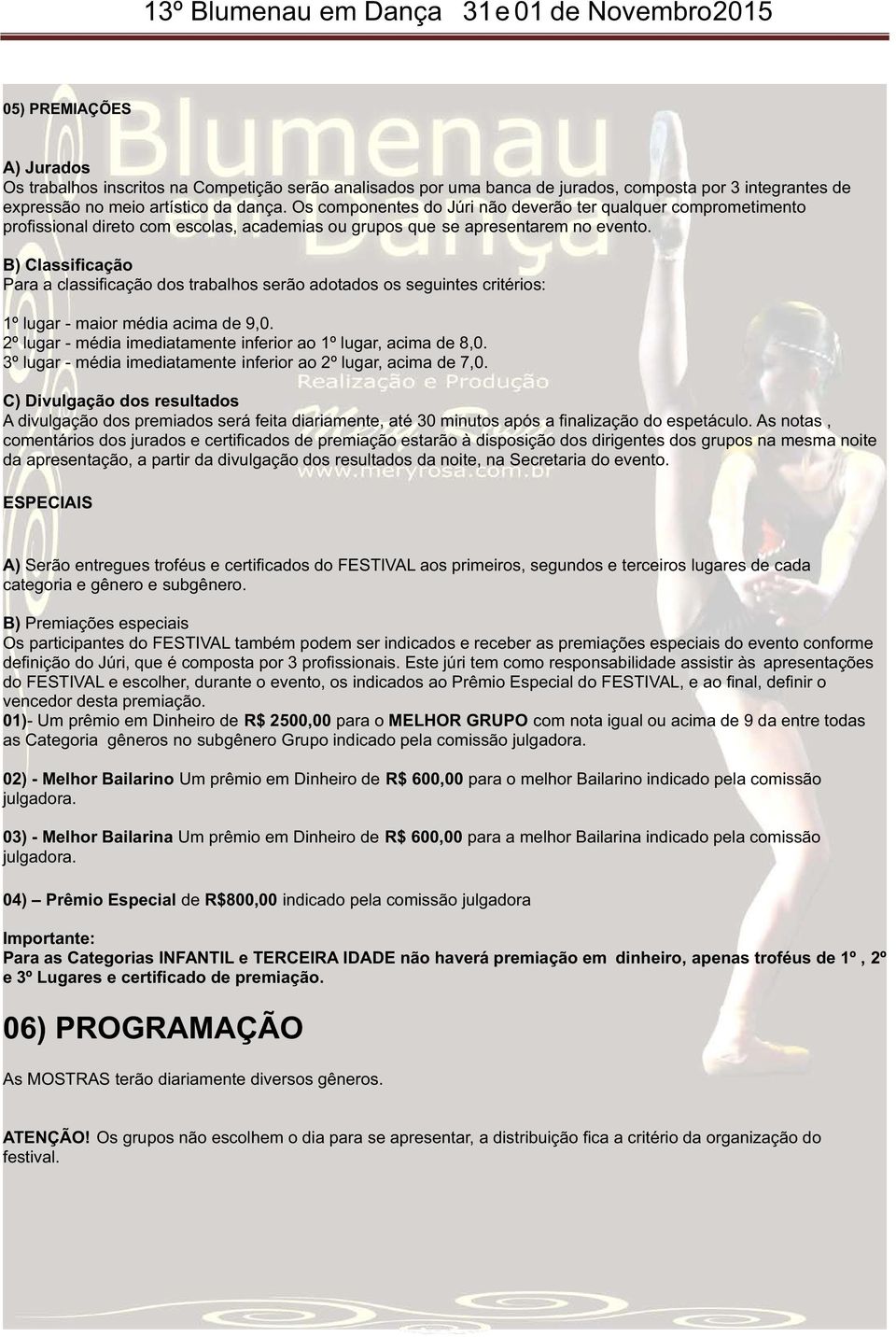 B) Classificação Para a classificação dos trabalhos serão adotados os seguintes critérios: 1º lugar - maior média acima de 9,0. 2º lugar - média imediatamente inferior ao 1º lugar, acima de 8,0.