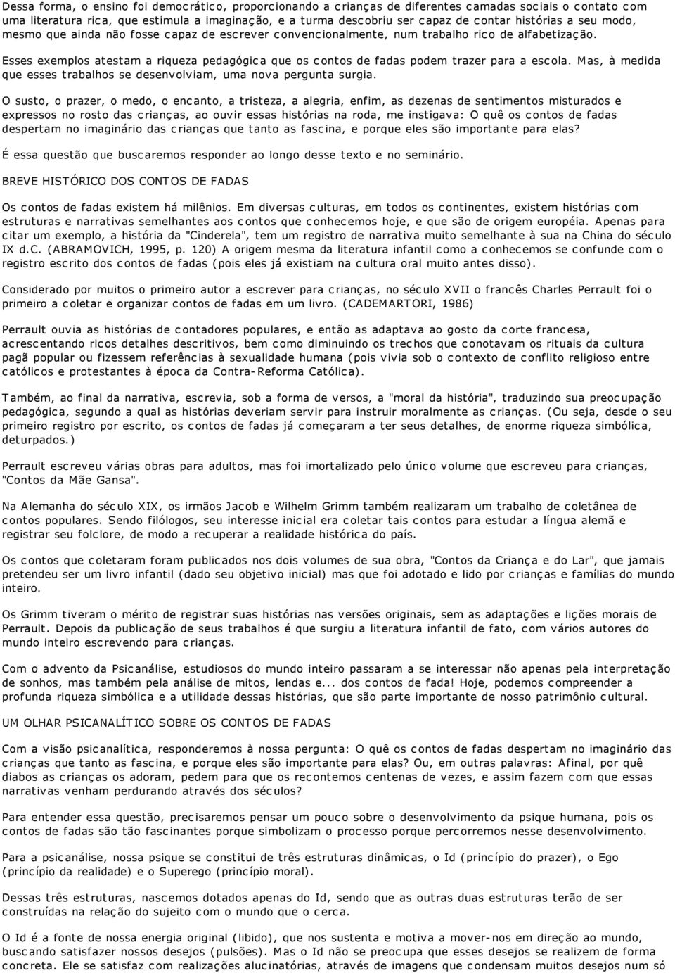 Esses exemplos atestam a riqueza pedagógica que os contos de fadas podem trazer para a escola. Mas, à medida que esses trabalhos se desenvolviam, uma nova pergunta surgia.