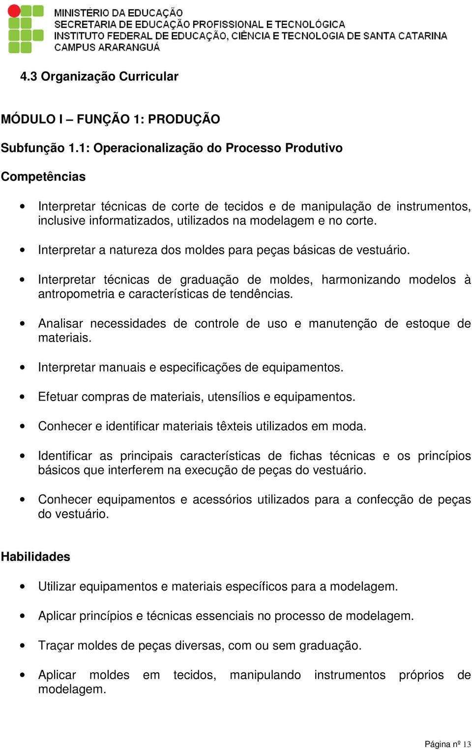 Interpretar a natureza dos moldes para peças básicas de vestuário. Interpretar técnicas de graduação de moldes, harmonizando modelos à antropometria e características de tendências.