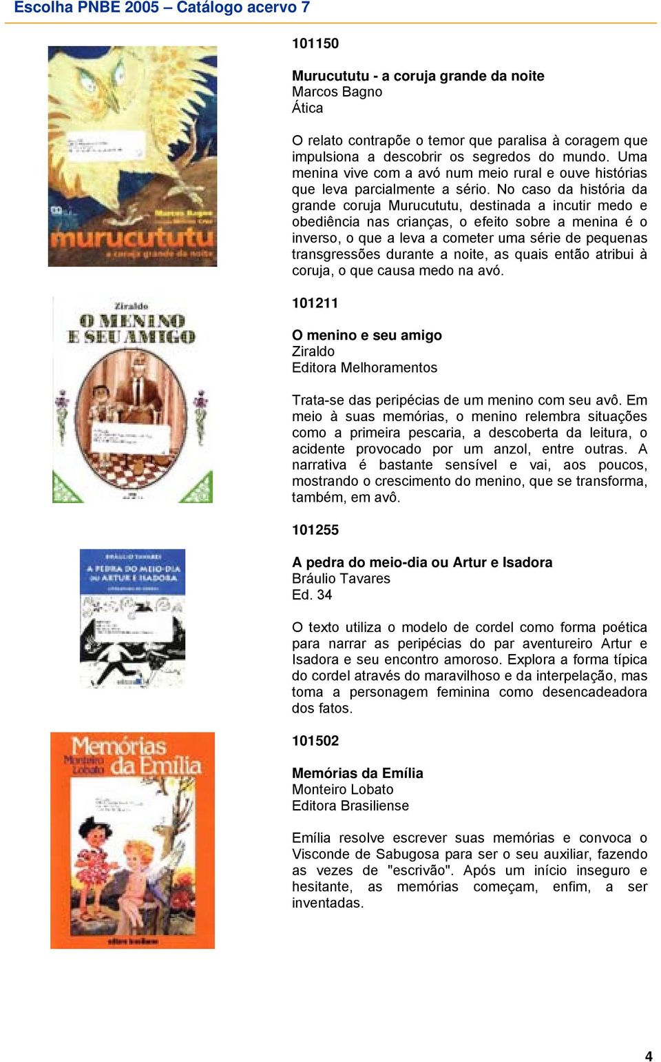 No caso da história da grande coruja Murucututu, destinada a incutir medo e obediência nas crianças, o efeito sobre a menina é o inverso, o que a leva a cometer uma série de pequenas transgressões