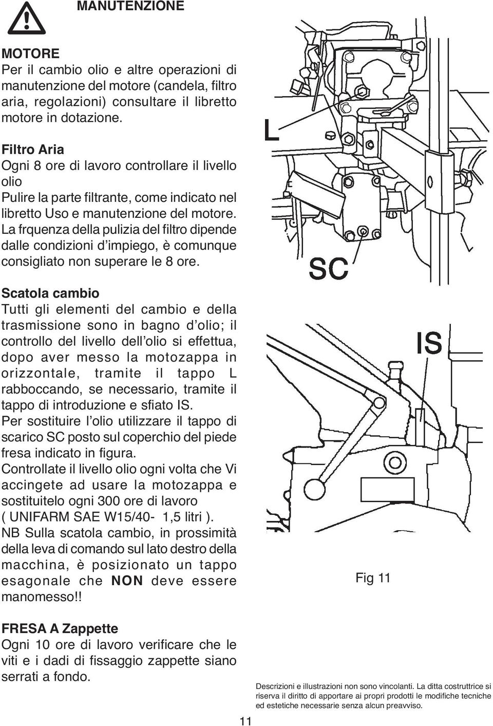 La frquenza della pulizia del filtro dipende dalle condizioni d impiego, è comunque consigliato non superare le 8 ore.