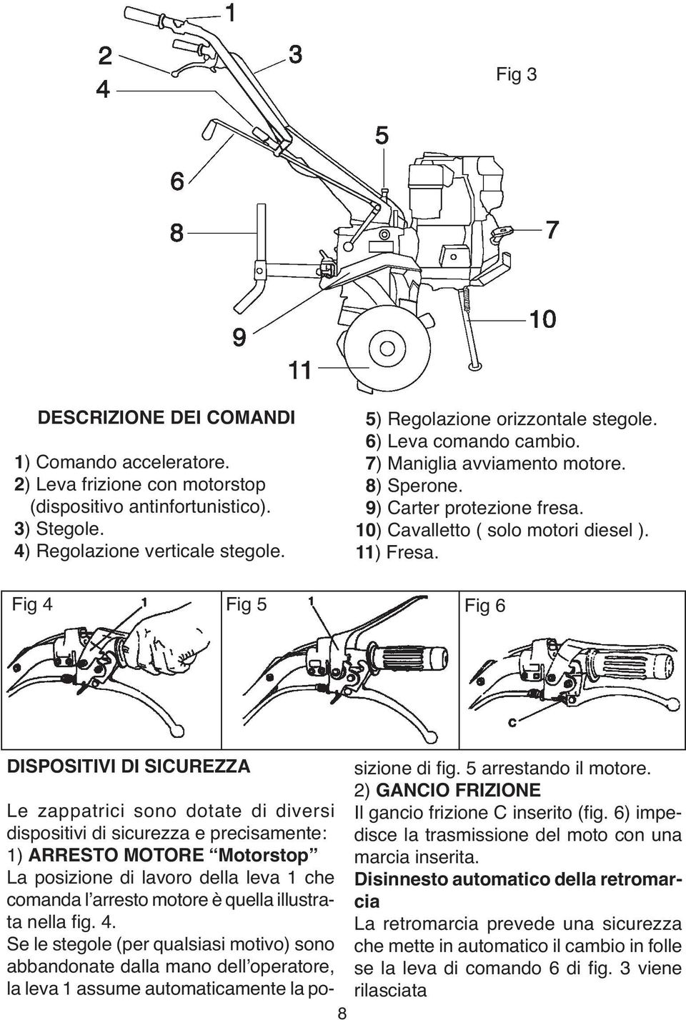 Fig 4 Fig 5 Fig 6 DISPOSITIVI DI SICUREZZA sizione di fig. 5 arrestando il motore. 2) GANCIO FRIZIONE Le zappatrici sono dotate di diversi Il gancio frizione C inserito (fig.