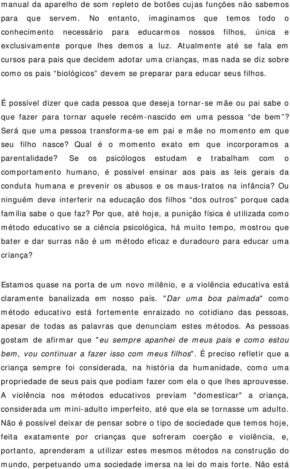 Atualmente até se fala em cursos para pais que decidem adotar uma crianças, mas nada se diz sobre como os pais biológicos devem se preparar para educar seus filhos.