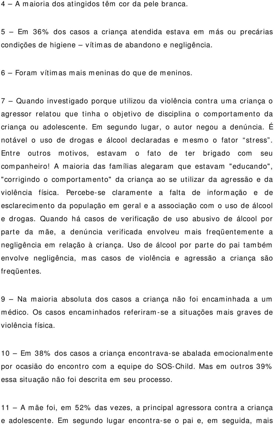 7 Quando investigado porque utilizou da violência contra uma criança o agressor relatou que tinha o objetivo de disciplina o comportamento da criança ou adolescente.