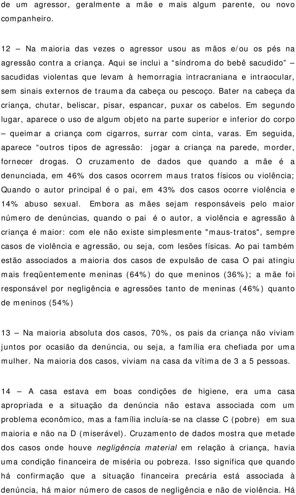 Bater na cabeça da criança, chutar, beliscar, pisar, espancar, puxar os cabelos.