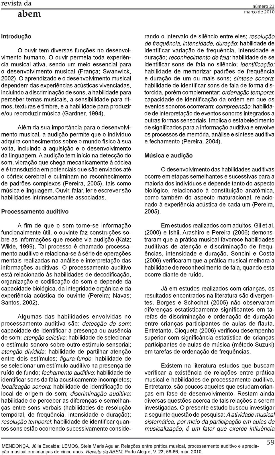 O aprendizado e o desenvolvimento musical dependem das experiências acústicas vivenciadas, incluindo a discriminação de sons, a habilidade para perceber temas musicais, a sensibilidade para ritmos,