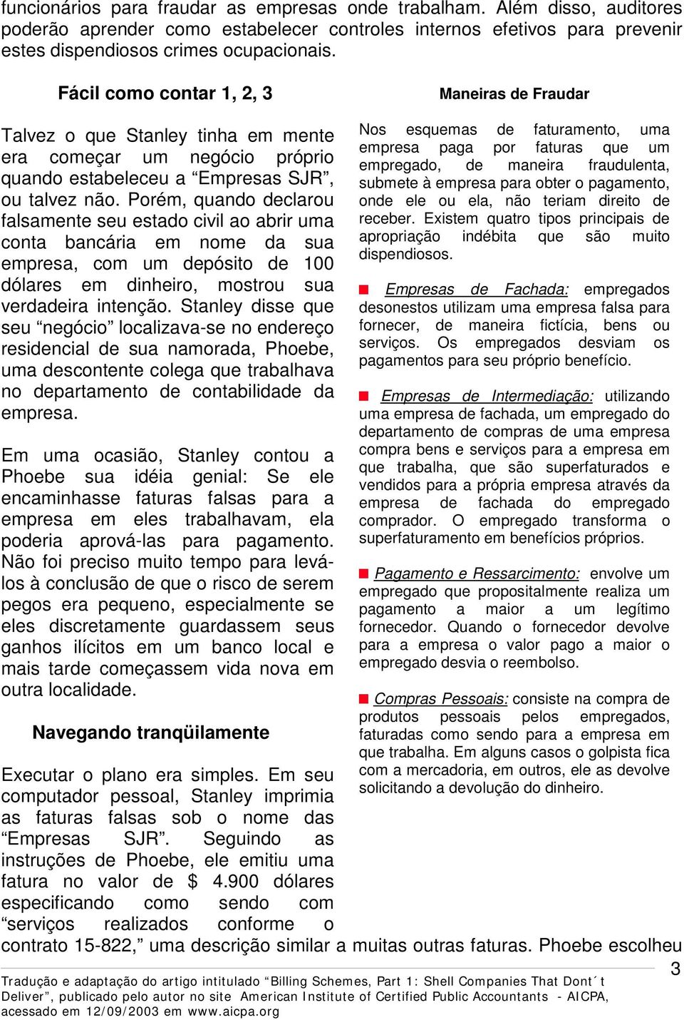 Porém, quando declarou falsamente seu estado civil ao abrir uma conta bancária em nome da sua empresa, com um depósito de 100 dólares em dinheiro, mostrou sua verdadeira intenção.