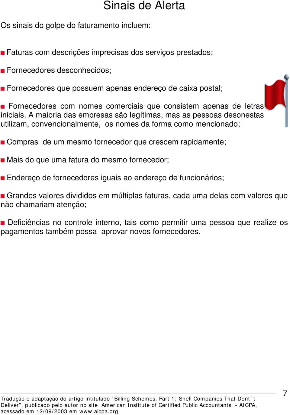 A maioria das empresas são legítimas, mas as pessoas desonestas utilizam, convencionalmente, os nomes da forma como mencionado; Compras de um mesmo fornecedor que crescem rapidamente; Mais do que uma