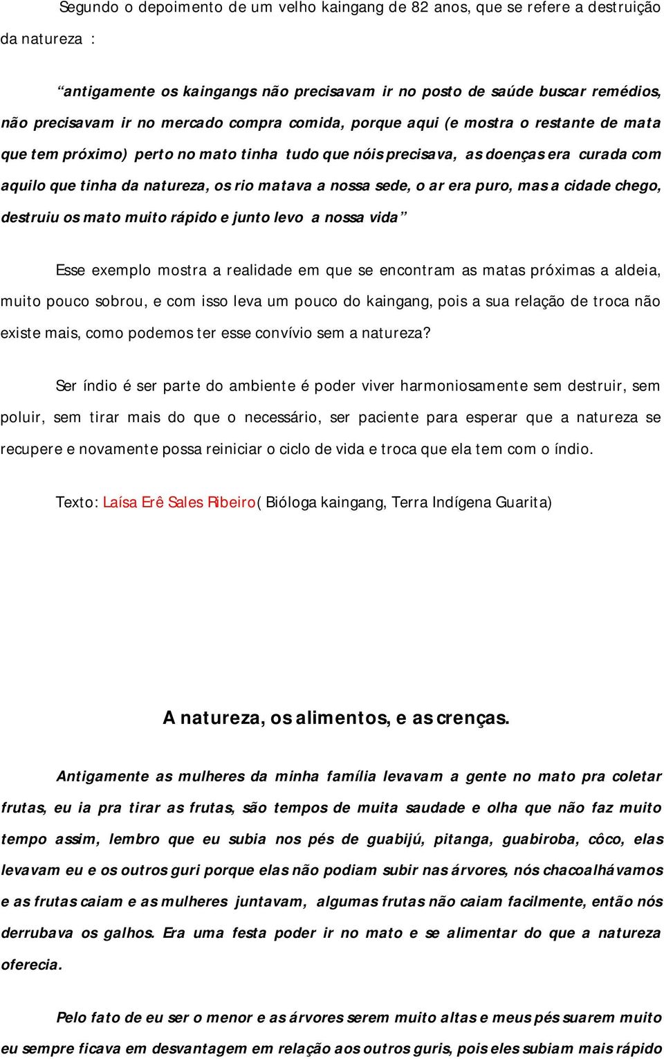 nossa sede, o ar era puro, mas a cidade chego, destruiu os mato muito rápido e junto levo a nossa vida Esse exemplo mostra a realidade em que se encontram as matas próximas a aldeia, muito pouco