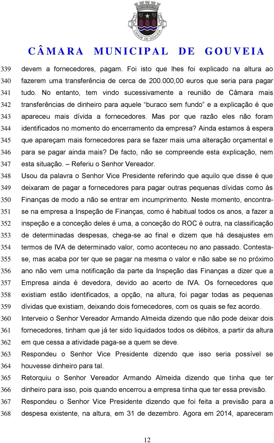 No entanto, tem vindo sucessivamente a reunião de Câmara mais transferências de dinheiro para aquele buraco sem fundo e a explicação é que apareceu mais dívida a fornecedores.