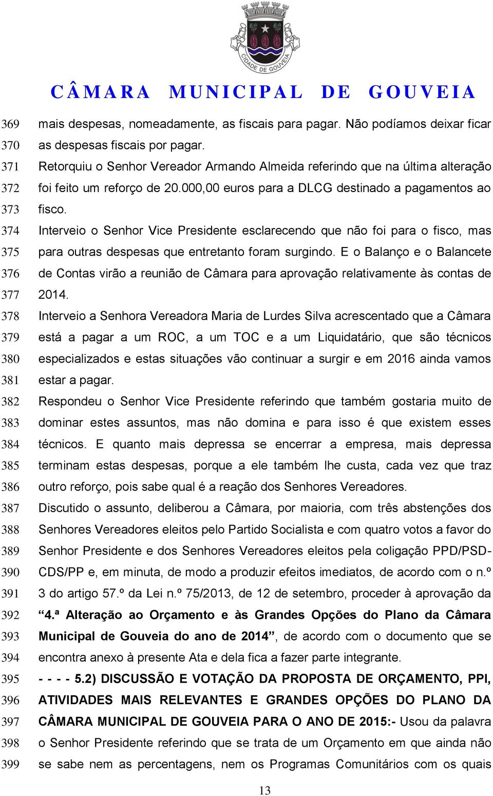 000,00 euros para a DLCG destinado a pagamentos ao fisco. Interveio o Senhor Vice Presidente esclarecendo que não foi para o fisco, mas para outras despesas que entretanto foram surgindo.