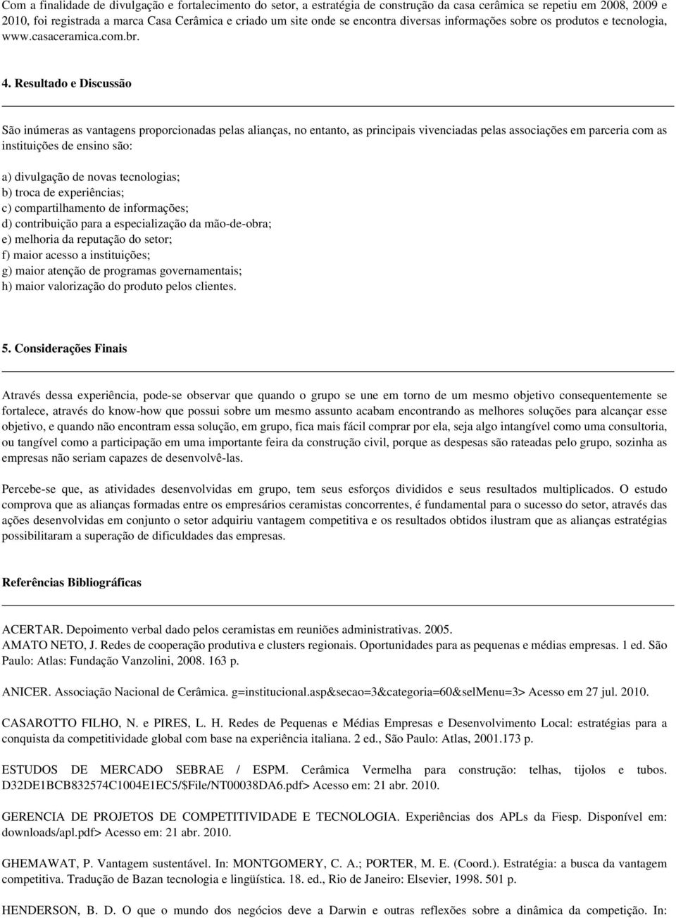 Resultado e Discussão São inúmeras as vantagens proporcionadas pelas alianças, no entanto, as principais vivenciadas pelas associações em parceria com as instituições de ensino são: a) divulgação de