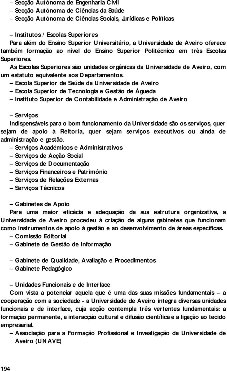 As Escolas Superiores são unidades orgânicas da Universidade de Aveiro, com um estatuto equivalente aos Departamentos.