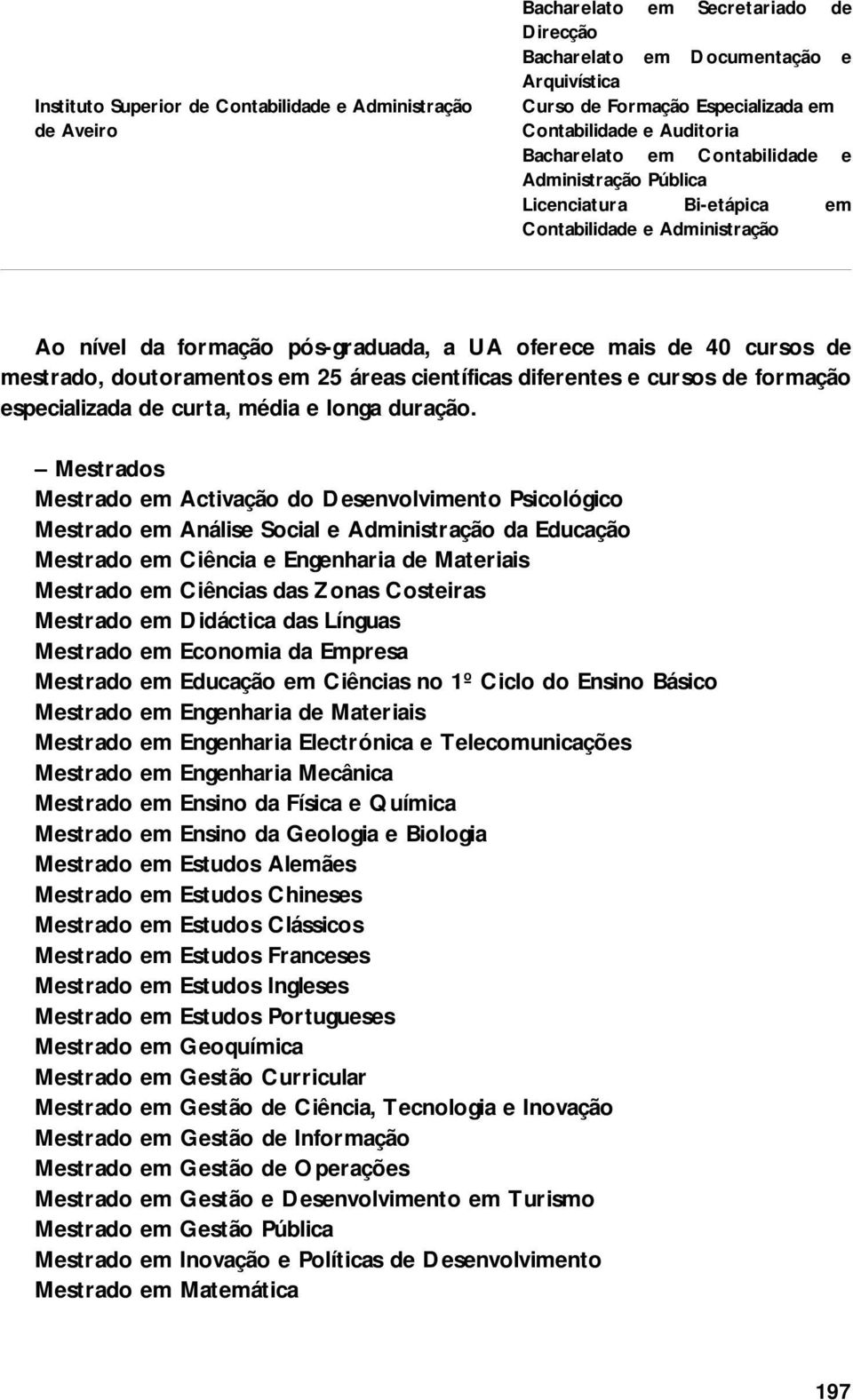 doutoramentos em 25 áreas científicas diferentes e cursos de formação especializada de curta, média e longa duração.