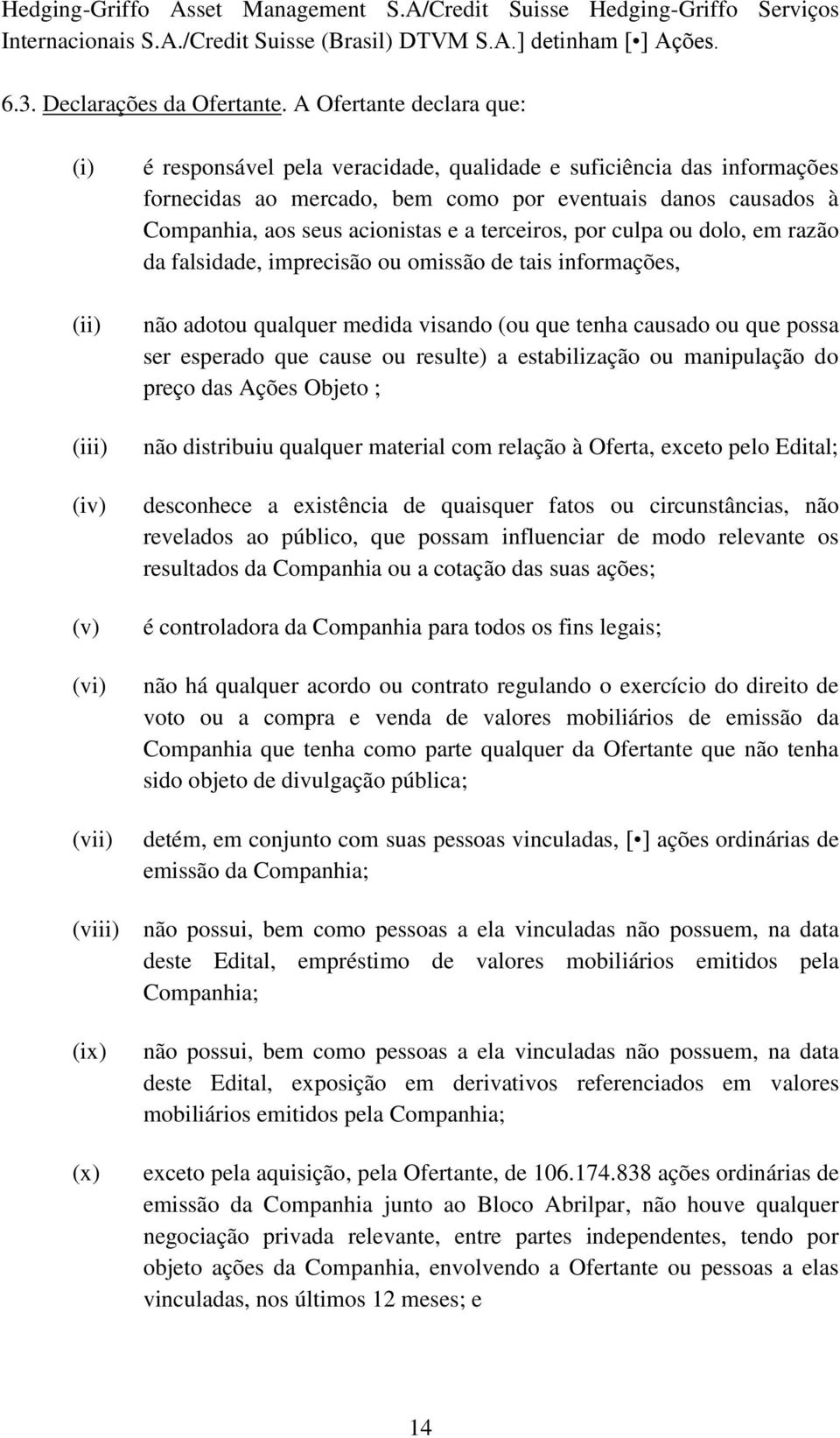 Companhia, aos seus acionistas e a terceiros, por culpa ou dolo, em razão da falsidade, imprecisão ou omissão de tais informações, não adotou qualquer medida visando (ou que tenha causado ou que